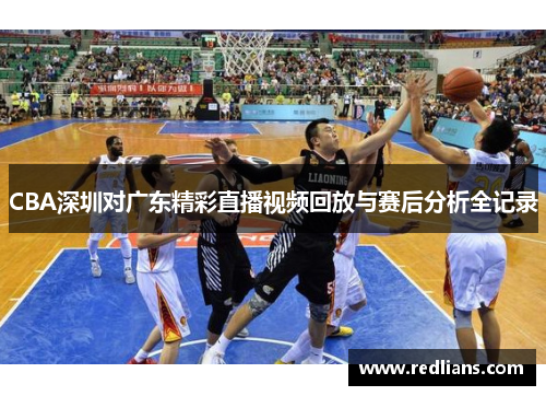 CBA深圳对广东精彩直播视频回放与赛后分析全记录