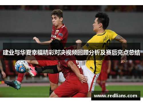 建业与华夏幸福精彩对决视频回顾分析及赛后亮点总结