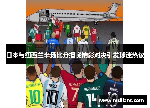 日本与纽西兰半场比分揭晓精彩对决引发球迷热议