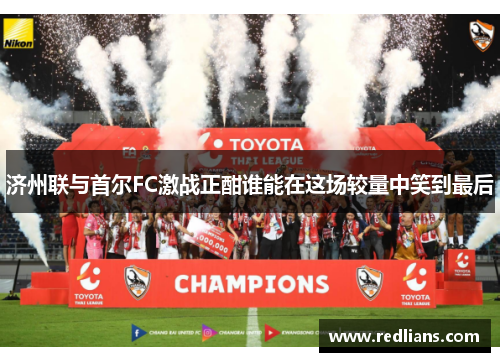 济州联与首尔FC激战正酣谁能在这场较量中笑到最后