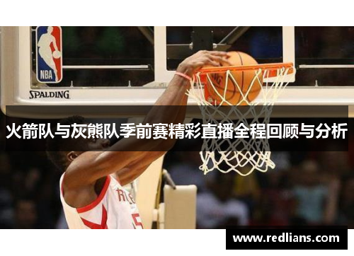 火箭队与灰熊队季前赛精彩直播全程回顾与分析