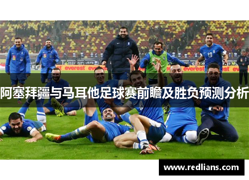 阿塞拜疆与马耳他足球赛前瞻及胜负预测分析