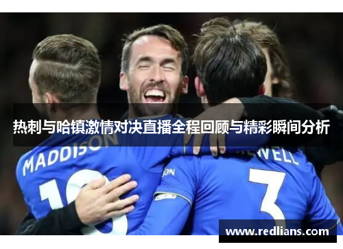 热刺与哈镇激情对决直播全程回顾与精彩瞬间分析
