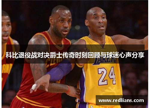 科比退役战对决爵士传奇时刻回顾与球迷心声分享