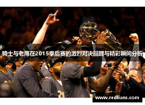 骑士与老鹰在2015季后赛的激烈对决回顾与精彩瞬间分析