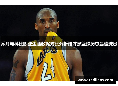 乔丹与科比职业生涯数据对比分析谁才是篮球历史最佳球员